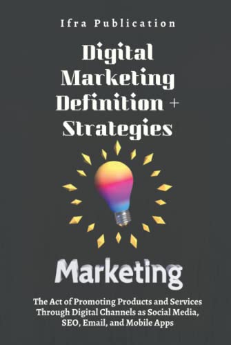Digital Marketing: Definition + Strategies: The Act of Promoting Products and Services Through Digital Channels as Social Media, SEO, Email, and Mobile Apps