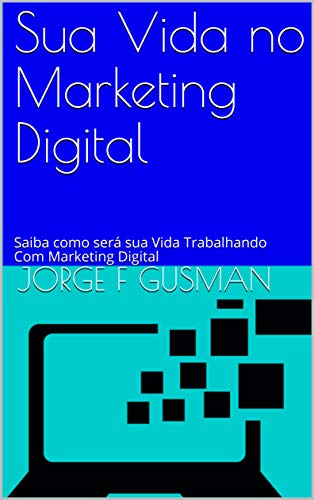 Sua Vida no Marketing Digital: Saiba como serÃ¡ sua Vida Trabalhando Com Marketing Digital (Portuguese Edition)