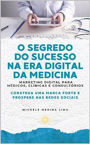 O SEGREDO DO SUCESSO NA ERA DIGITAL DA MEDICINA: Marketing Digital para MÃ©dicos, ClÃ­nicas e ConsultÃ³rios. (Portuguese Edition)